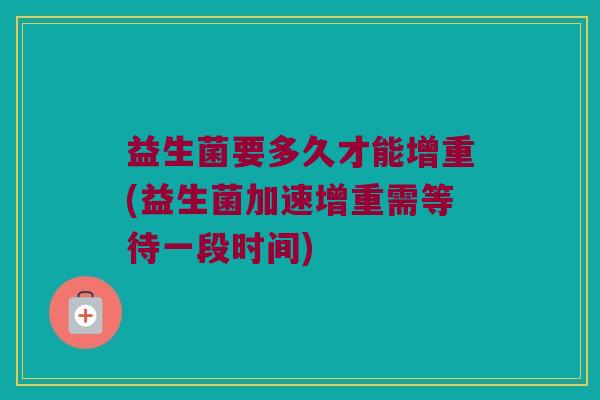 益生菌要多久才能增重(益生菌加速增重需等待一段时间)