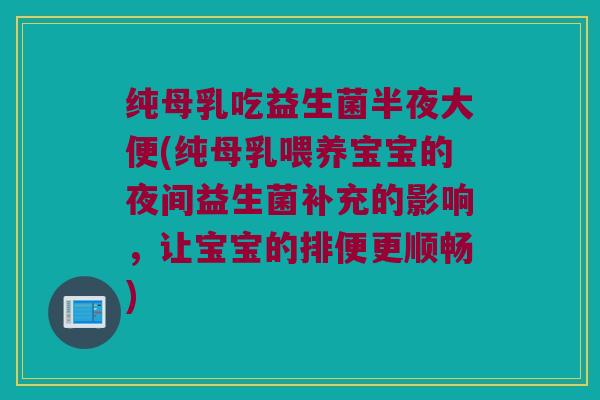 纯母乳吃益生菌半夜大便(纯母乳喂养宝宝的夜间益生菌补充的影响，让宝宝的排便更顺畅)