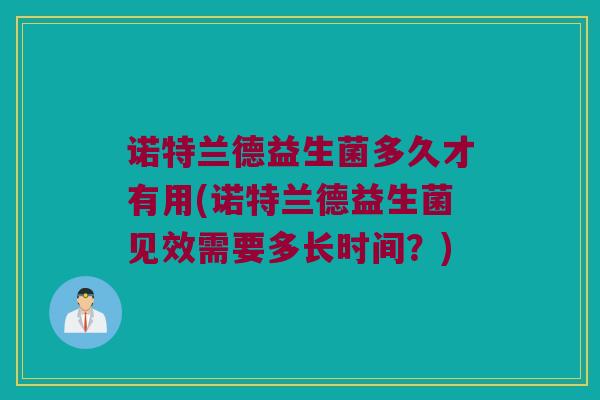 诺特兰德益生菌多久才有用(诺特兰德益生菌见效需要多长时间？)