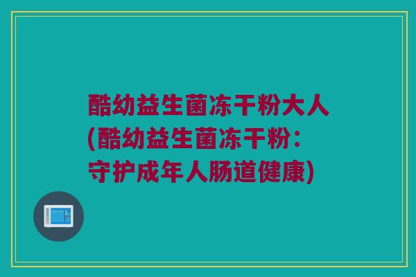 酷幼益生菌冻干粉大人(酷幼益生菌冻干粉：守护成年人肠道健康)