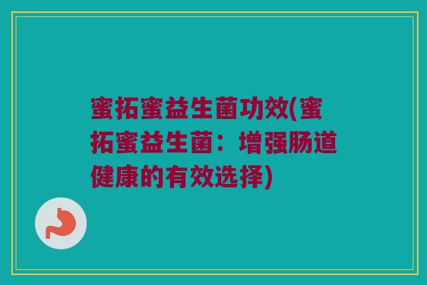 蜜拓蜜益生菌功效(蜜拓蜜益生菌：增强肠道健康的有效选择)