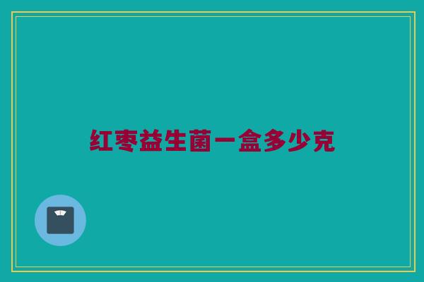 红枣益生菌一盒多少克