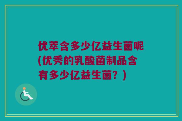 优萃含多少亿益生菌呢(优秀的乳酸菌制品含有多少亿益生菌？)