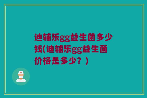 迪辅乐gg益生菌多少钱(迪辅乐gg益生菌价格是多少？)