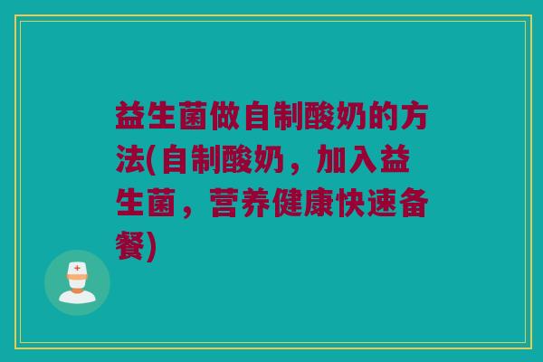 益生菌做自制酸奶的方法(自制酸奶，加入益生菌，营养健康快速备餐)