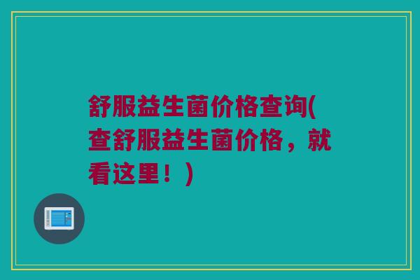 舒服益生菌价格查询(查舒服益生菌价格，就看这里！)