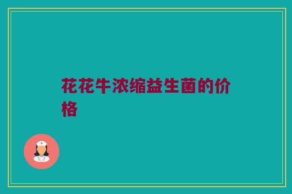 花花牛浓缩益生菌的价格