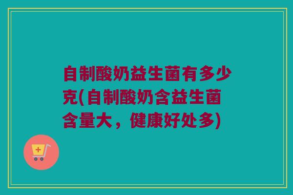自制酸奶益生菌有多少克(自制酸奶含益生菌含量大，健康好处多)