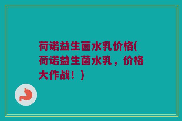 荷诺益生菌水乳价格(荷诺益生菌水乳，价格大作战！)