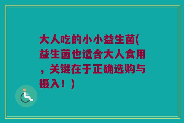 大人吃的小小益生菌(益生菌也适合大人食用，关键在于正确选购与摄入！)