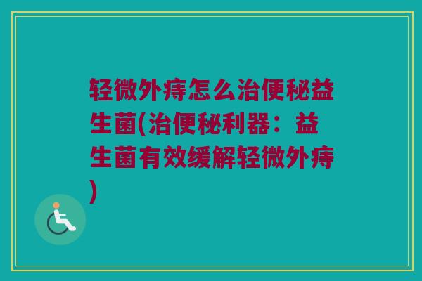 轻微外痔怎么益生菌(利器:益生菌有效缓解轻微外痔) 轻微外痔怎么益生菌(利器:益生菌有效缓解轻微外痔)