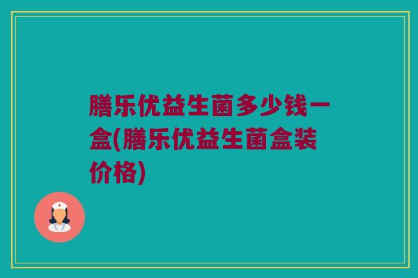 膳乐优益生菌多少钱一盒(膳乐优益生菌盒装价格)