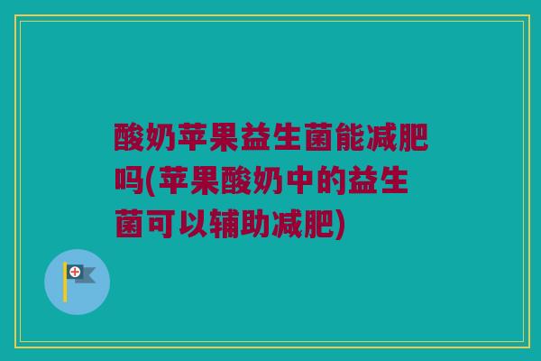 酸奶苹果益生菌能减肥吗(苹果酸奶中的益生菌可以辅助减肥)