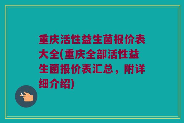 重庆活性益生菌报价表大全(重庆全部活性益生菌报价表汇总，附详细介绍)