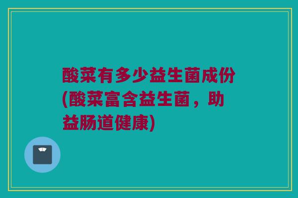 酸菜有多少益生菌成份(酸菜富含益生菌，助益肠道健康)