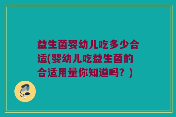 益生菌婴幼儿吃多少合适(婴幼儿吃益生菌的合适用量你知道吗？)