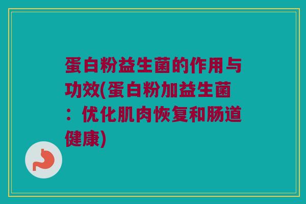 蛋白粉益生菌的作用与功效(蛋白粉加益生菌：优化肌肉恢复和肠道健康)