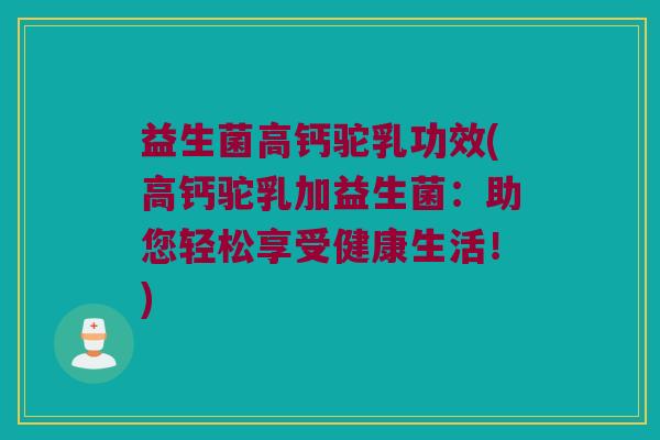 益生菌高钙驼乳功效(高钙驼乳加益生菌：助您轻松享受健康生活！)