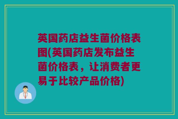 英国药店益生菌价格表图(英国药店发布益生菌价格表，让消费者更易于比较产品价格)