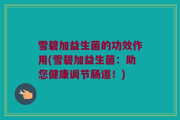 雪碧加益生菌的功效作用(雪碧加益生菌：助您健康调节肠道！)