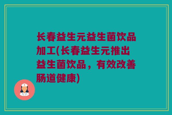 长春益生元益生菌饮品加工(长春益生元推出益生菌饮品，有效改善肠道健康)