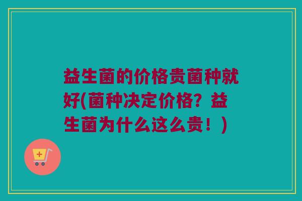 益生菌的价格贵菌种就好(菌种决定价格？益生菌为什么这么贵！)