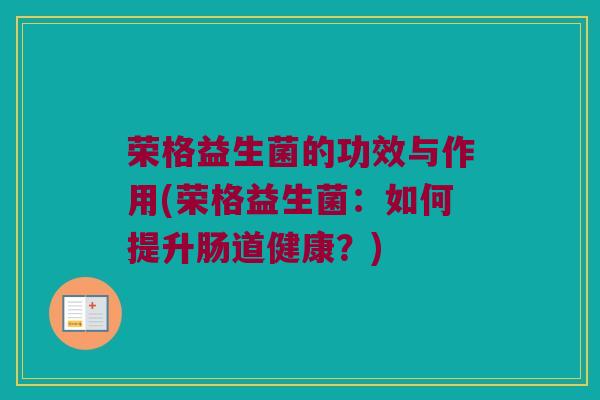荣格益生菌的功效与作用(荣格益生菌：如何提升肠道健康？)