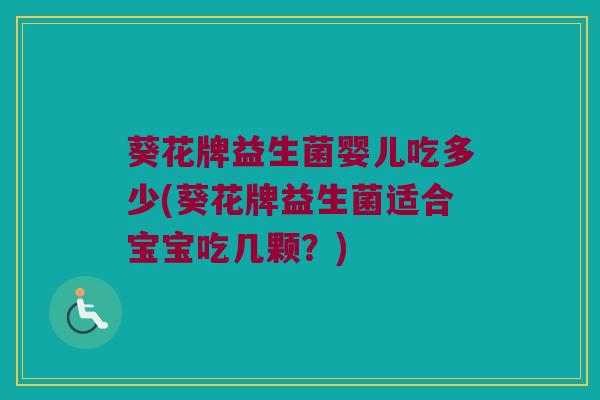 葵花牌益生菌婴儿吃多少(葵花牌益生菌适合宝宝吃几颗？)