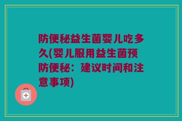 防便秘益生菌婴儿吃多久(婴儿服用益生菌预防便秘：建议时间和注意事项)