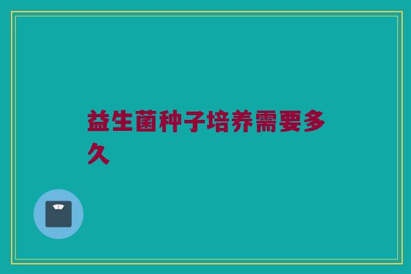 益生菌种子培养需要多久