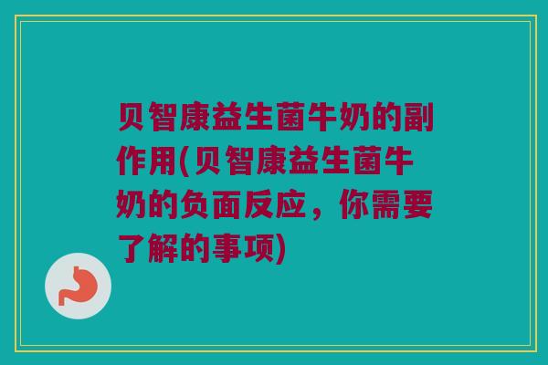 贝智康益生菌牛奶的副作用(贝智康益生菌牛奶的负面反应，你需要了解的事项)