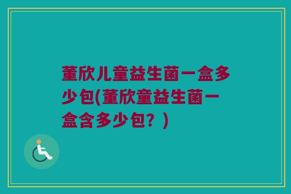 董欣儿童益生菌一盒多少包(董欣童益生菌一盒含多少包？)