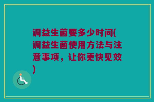 调益生菌要多少时间(调益生菌使用方法与注意事项，让你更快见效)