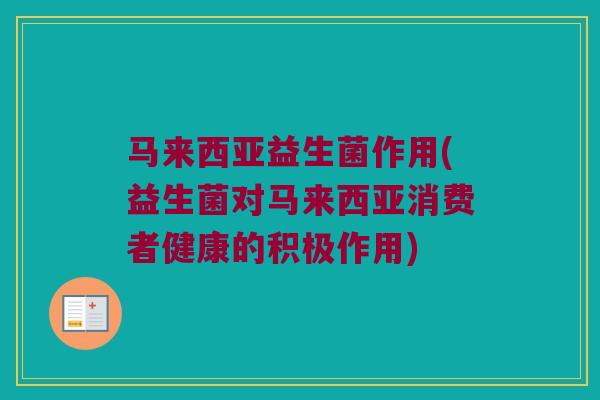 马来西亚益生菌作用(益生菌对马来西亚消费者健康的积极作用)