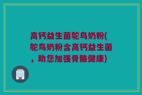 高钙益生菌鸵鸟奶粉(鸵鸟奶粉含高钙益生菌，助您加强骨骼健康)