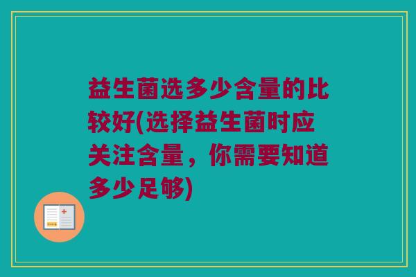 益生菌选多少含量的比较好(选择益生菌时应关注含量，你需要知道多少足够)