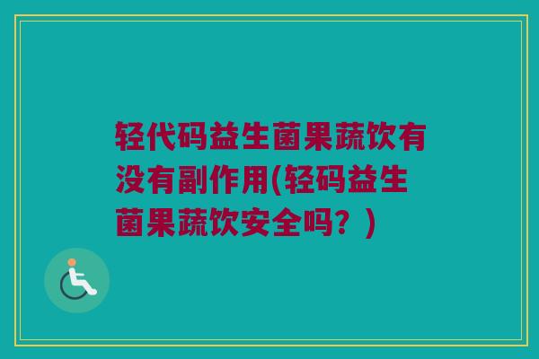 轻代码益生菌果蔬饮有没有副作用(轻码益生菌果蔬饮安全吗？)