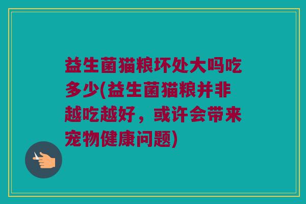 益生菌猫粮坏处大吗吃多少(益生菌猫粮并非越吃越好，或许会带来宠物健康问题)