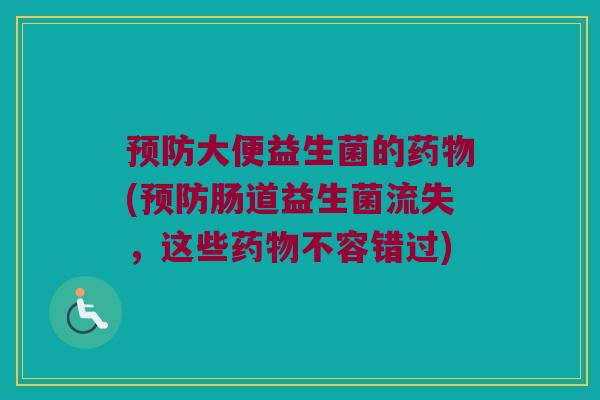 预防大便益生菌的药物(预防肠道益生菌流失，这些药物不容错过)