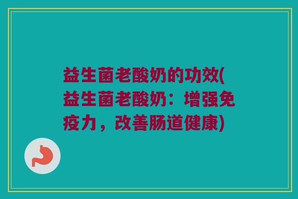益生菌老酸奶的功效(益生菌老酸奶：增强免疫力，改善肠道健康)