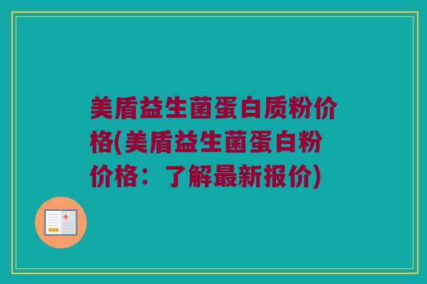 美盾益生菌蛋白质粉价格(美盾益生菌蛋白粉价格：了解最新报价)