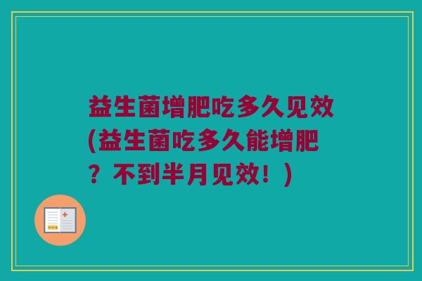 益生菌增肥吃多久见效(益生菌吃多久能增肥?不到半月见效!) 益生菌增肥吃多久见效(益生菌吃多久能增肥?不到半月见效!)