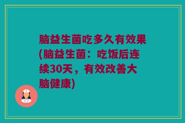 脑益生菌吃多久有效果(脑益生菌：吃饭后连续30天，有效改善大脑健康)