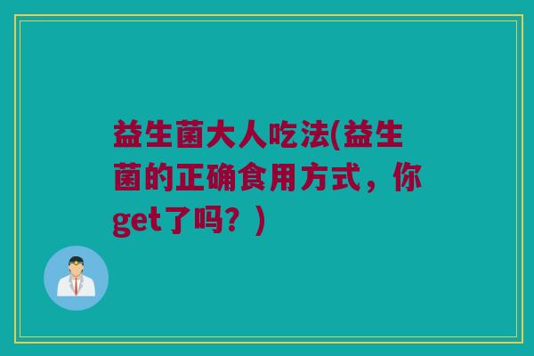 益生菌大人吃法(益生菌的正确食用方式，你get了吗？)