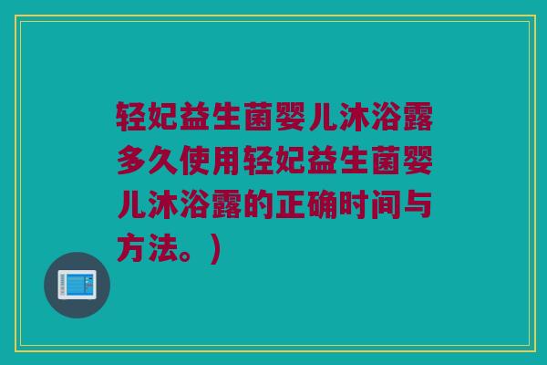 轻妃益生菌婴儿沐浴露多久使用轻妃益生菌婴儿沐浴露的正确时间与方法。)