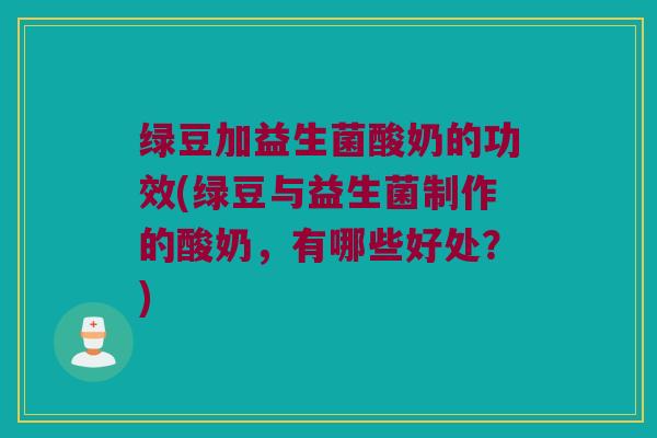 绿豆加益生菌酸奶的功效(绿豆与益生菌制作的酸奶，有哪些好处？)
