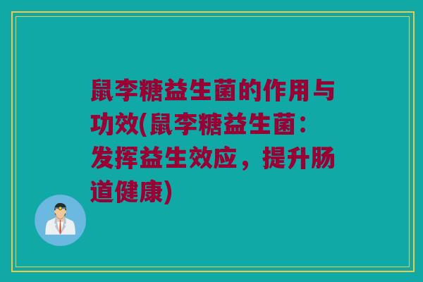 鼠李糖益生菌的作用与功效(鼠李糖益生菌：发挥益生效应，提升肠道健康)