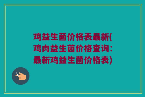 鸡益生菌价格表最新(鸡肉益生菌价格查询：最新鸡益生菌价格表)