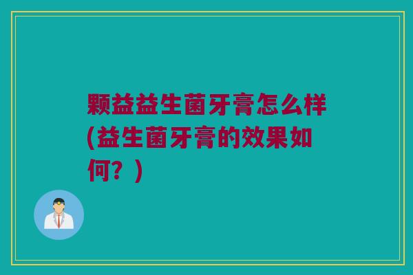 颗益益生菌牙膏怎么样(益生菌牙膏的效果如何？)