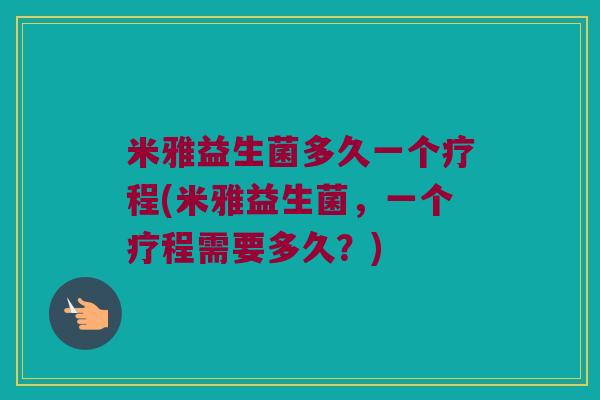 米雅益生菌多久一个疗程(米雅益生菌，一个疗程需要多久？)